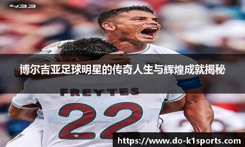 博尔吉亚足球明星的传奇人生与辉煌成就揭秘